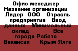 Офис-менеджер › Название организации ­ Лидер, ООО › Отрасль предприятия ­ Ввод данных › Минимальный оклад ­ 18 000 - Все города Работа » Вакансии   . Крым,Ялта